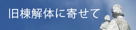 旧棟解体に寄せて